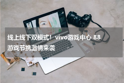 线上线下双模式！vivo游戏中心 88游戏节携激情来袭