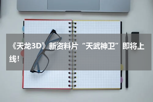 《天龙3D》新资料片“天武神卫”即将上线！