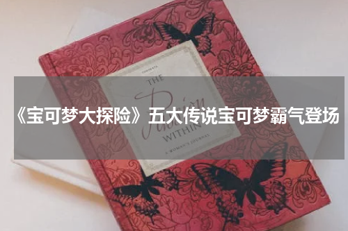 《宝可梦大探险》五大传说宝可梦霸气登场