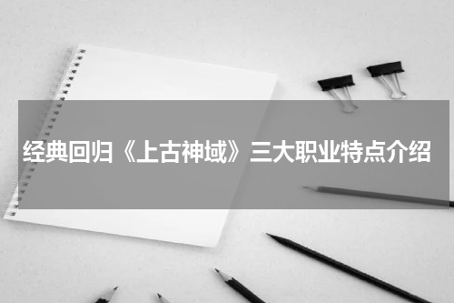 经典回归《上古神域》三大职业特点介绍