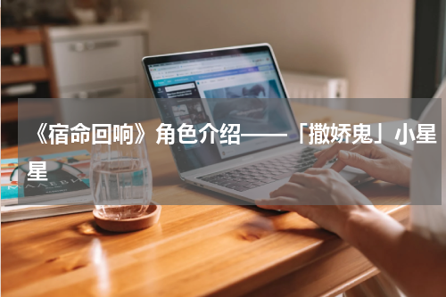 《宿命回响》角色介绍——「撒娇鬼」小星星