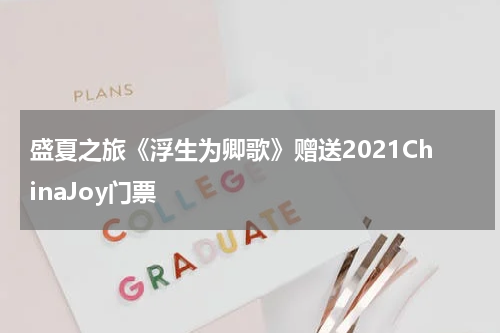 盛夏之旅《浮生为卿歌》赠送2021ChinaJoy门票