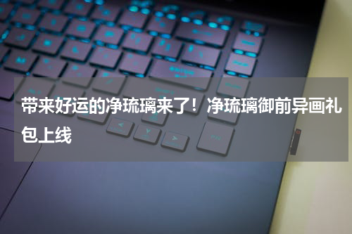 带来好运的净琉璃来了！净琉璃御前异画礼包上线