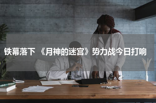 铁幕落下 《月神的迷宫》势力战今日打响