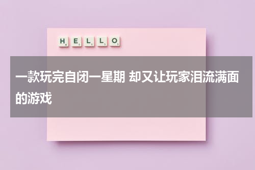 一款玩完自闭一星期 却又让玩家泪流满面的游戏