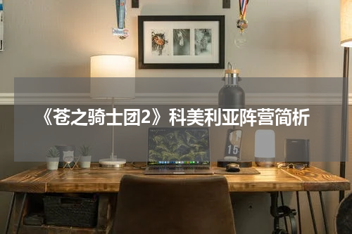 《苍之骑士团2》科美利亚阵营简析