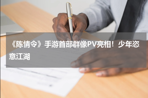 《陈情令》手游首部群像PV亮相！少年恣意江湖