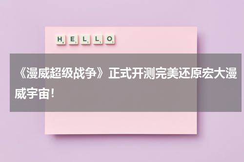 《漫威超级战争》正式开测完美还原宏大漫威宇宙!