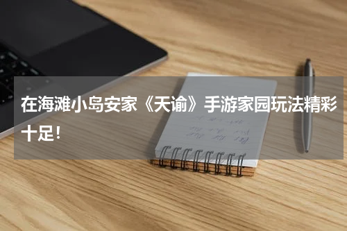 在海滩小岛安家《天谕》手游家园玩法精彩十足!