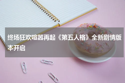 终场狂欢喧嚣再起《第五人格》全新剧情版本开启