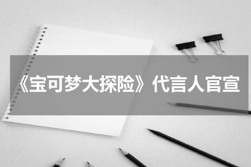 《宝可梦大探险》代言人官宣