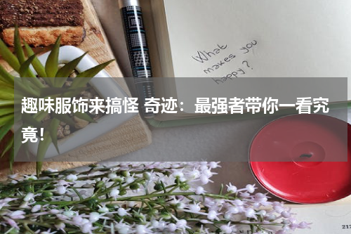 趣味服饰来搞怪 奇迹：最强者带你一看究竟！