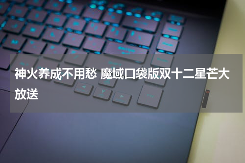 神火养成不用愁 魔域口袋版双十二星芒大放送