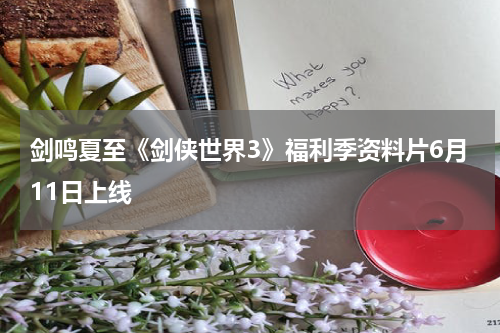 剑鸣夏至《剑侠世界3》福利季资料片6月11日上线
