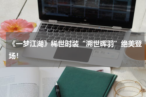 《一梦江湖》稀世时装“溯世晖羽”绝美登场！