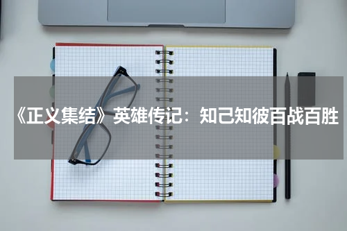 《正义集结》英雄传记：知己知彼百战百胜