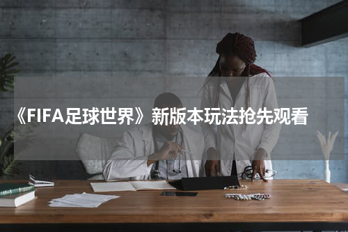 《FIFA足球世界》新版本玩法抢先观看