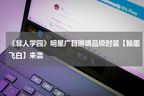 《非人学园》明星广目琳琅品级时装【翰墨飞白】来袭
