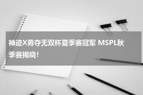 神迹X勇夺无双杯夏季赛冠军 MSPL秋季赛揭晓！