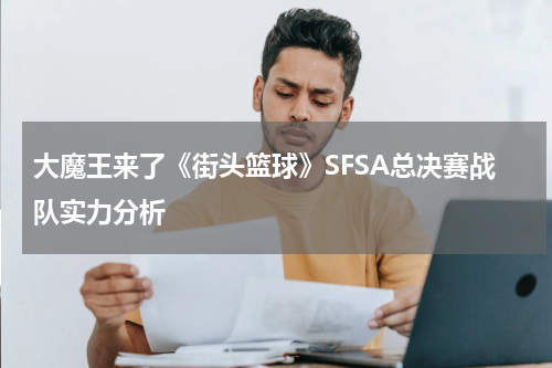 大魔王来了《街头篮球》SFSA总决赛战队实力分析
