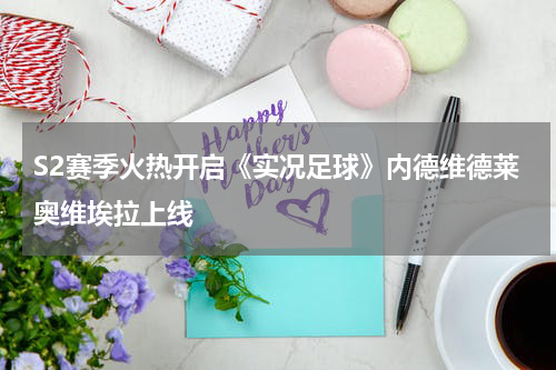 S2赛季火热开启《实况足球》内德维德莱奥维埃拉上线