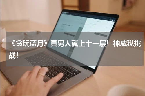 《贪玩蓝月》真男人就上十一层！神威狱挑战！