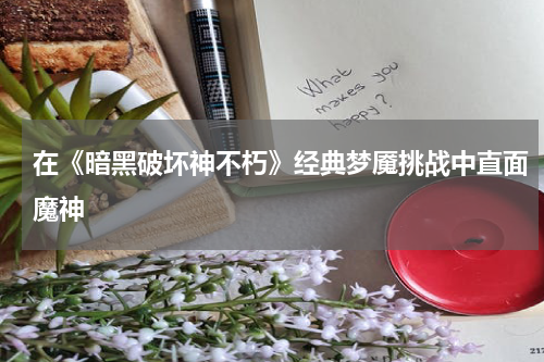 在《暗黑破坏神不朽》经典梦魇挑战中直面魔神