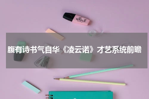 腹有诗书气自华《凌云诺》才艺系统前瞻