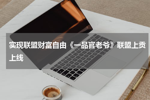 实现联盟财富自由《一品官老爷》联盟上贡上线