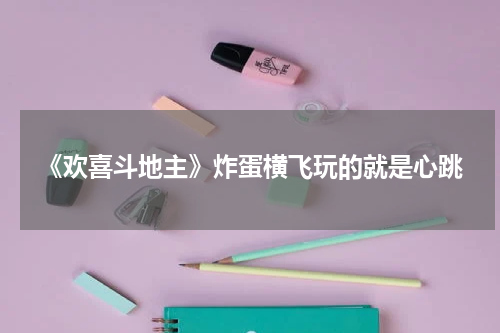 《欢喜斗地主》炸蛋横飞玩的就是心跳