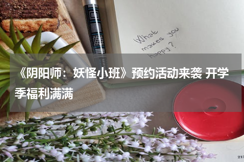 《阴阳师：妖怪小班》预约活动来袭 开学季福利满满