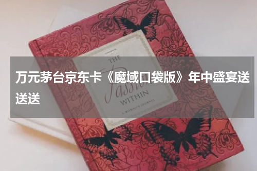 万元茅台京东卡《魔域口袋版》年中盛宴送送送