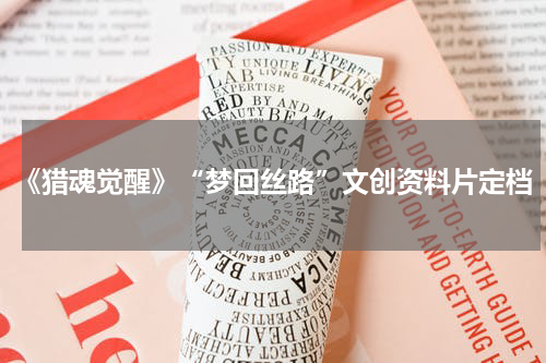 《猎魂觉醒》“梦回丝路”文创资料片定档