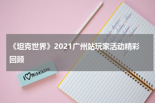 《坦克世界》2021广州站玩家活动精彩回顾