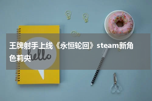 王牌射手上线《永恒轮回》steam新角色莉央