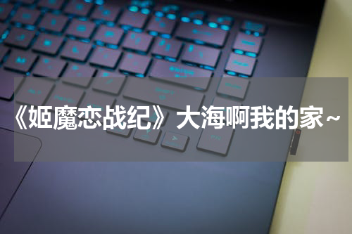 《姬魔恋战纪》大海啊我的家~