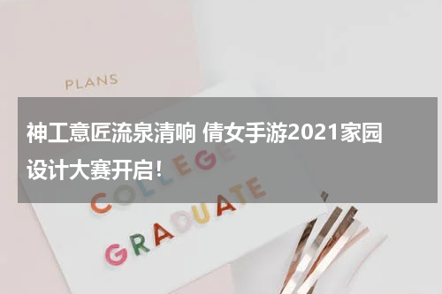 神工意匠流泉清响 倩女手游2021家园设计大赛开启！