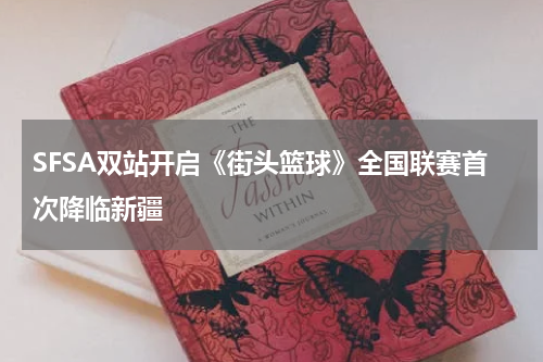 SFSA双站开启《街头篮球》全国联赛首次降临新疆