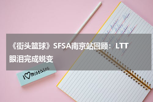 《街头篮球》SFSA南京站回顾：LTT眼泪完成蜕变