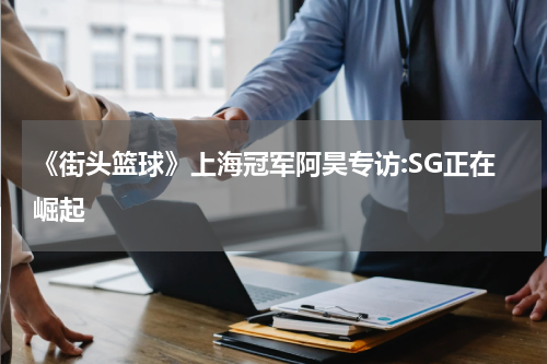《街头篮球》上海冠军阿昊专访:SG正在崛起