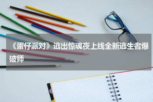《蛋仔派对》逃出惊魂夜上线全新逃生者爆破师
