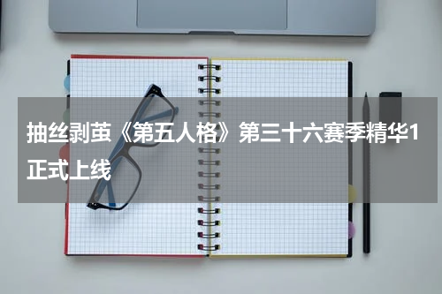 抽丝剥茧《第五人格》第三十六赛季精华1正式上线