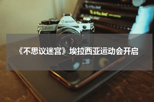 《不思议迷宫》埃拉西亚运动会开启