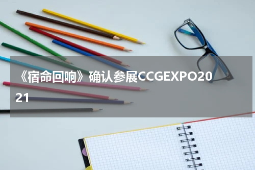 《宿命回响》确认参展CCGEXPO2021