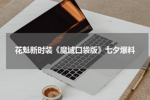 花魁新时装《魔域口袋版》七夕爆料