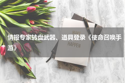 情报专家转盘武器、道具登录《使命召唤手游》