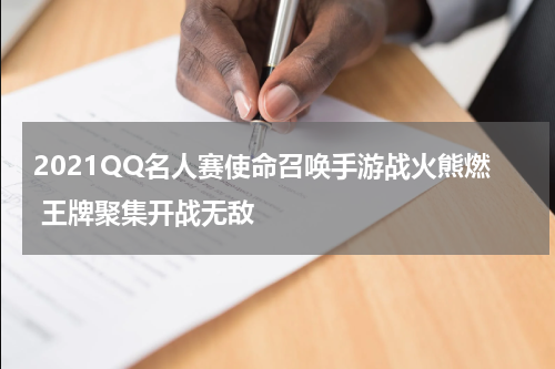 2021QQ名人赛使命召唤手游战火熊燃 王牌聚集开战无敌