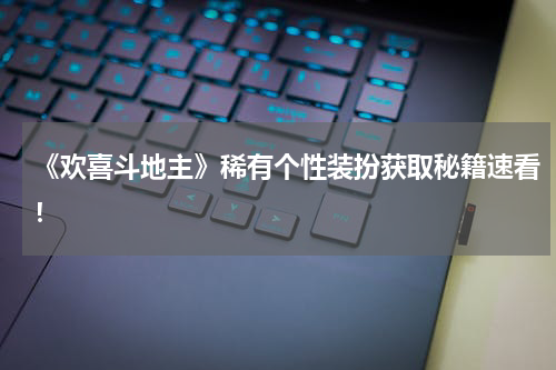 《欢喜斗地主》稀有个性装扮获取秘籍速看！