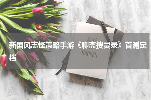 新国风志怪策略手游《聊斋搜灵录》首测定档