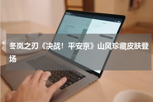 冬岚之刃《决战！平安京》山风珍藏皮肤登场